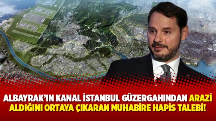 Albayrak’ın Kanal İstanbul güzergahından arazi aldığını ortaya çıkaran muhabire hapis talebi!