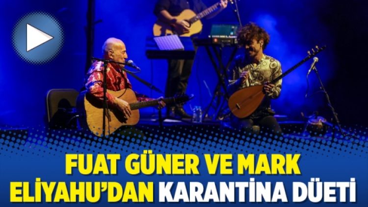 Fuat Güner ve Mark Eliyahu’dan karantina düeti