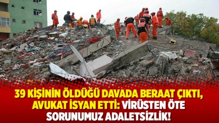 39 kişinin öldüğü davada beraat çıktı, avukat isyan etti: Virüsten öte sorunumuz adaletsizlik!