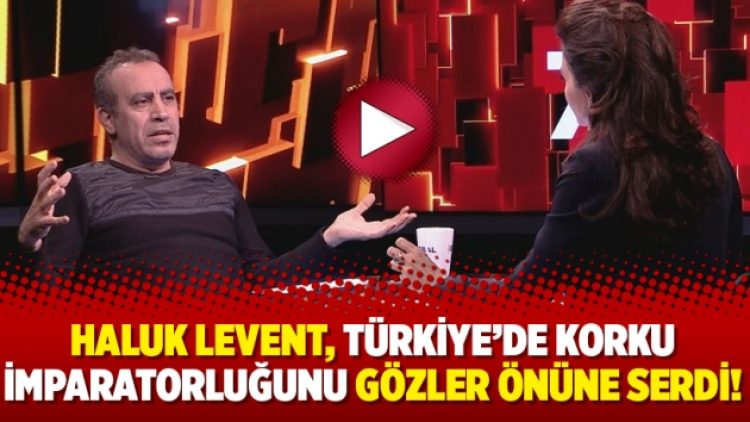 Haluk Levent, Türkiye’de korku imparatorluğunu gözler önüne serdi!