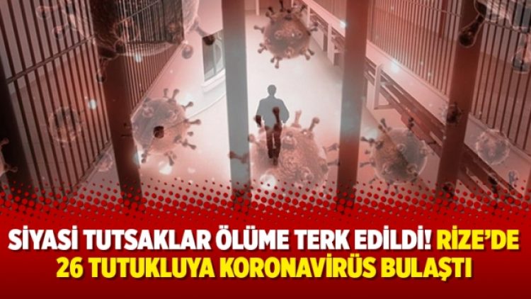 Siyasi tutsaklar ölüme terk edildi! Rize’de 26 tutukluya koronavirüs bulaştı