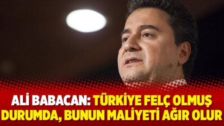 Ali Babacan: Türkiye felç olmuş durumda, bunun maliyeti ağır olur