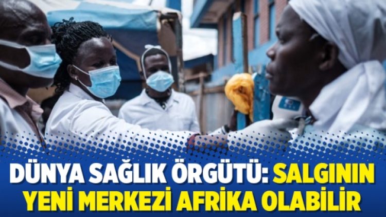 Dünya Sağlık Örgütü: Salgının yeni merkezi Afrika olabilir