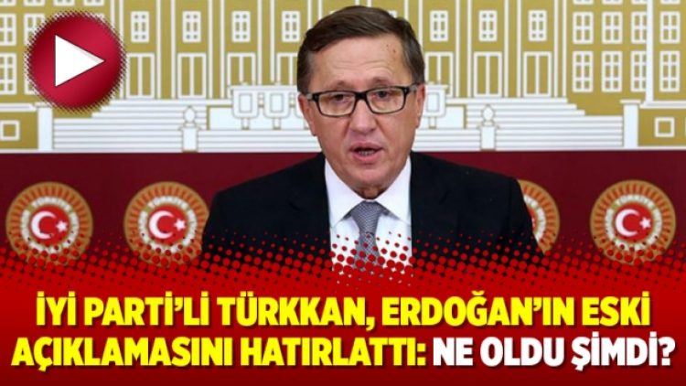 İyi Parti’li Türkkan, Erdoğan’ın eski açıklamasını hatırlattı: Ne oldu şimdi?