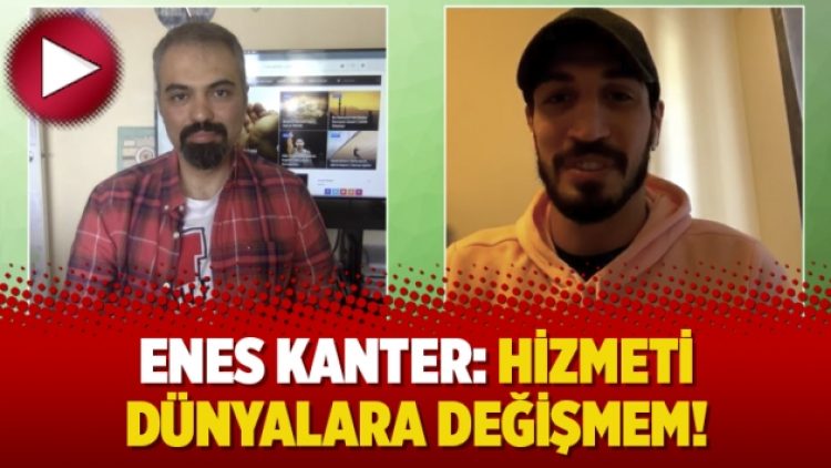 Kanter: Hizmeti dünyalara değişmem!