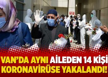 Van’da aynı aileden 14 kişi koronavirüse yakalandı!