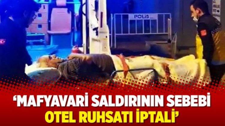‘Mafyavari saldırının sebebi otel ruhsatı iptali’