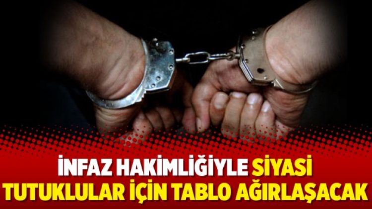 İnfaz hakimliğiyle siyasi tutuklular için tablo ağırlaşacak