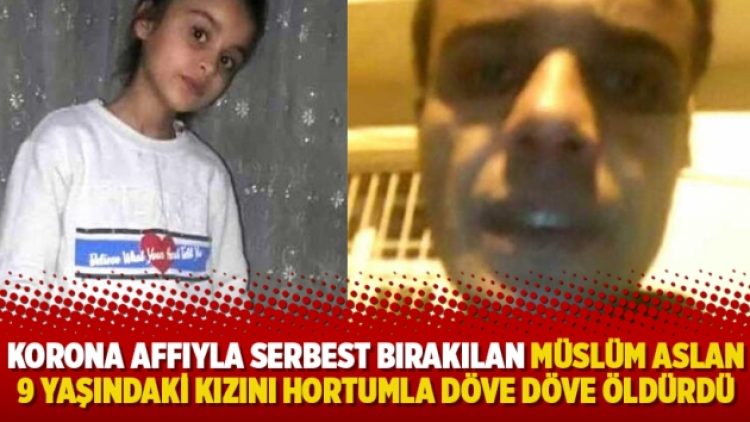 Korona affıyla serbest bırakılan Müslüm Aslan 9 yaşındaki kızını hortumla döve döve öldürdü