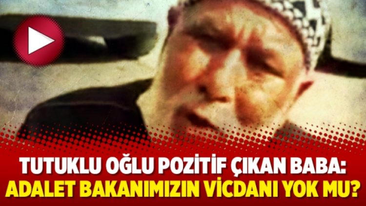 Tutuklu oğlu pozitif çıkan baba: Adalet Bakanımızın vicdanı yok mu?