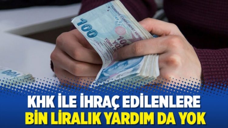 KHK ile ihraç edilenlere bin liralık yardım da yok