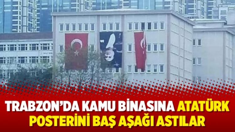 Trabzon’da kamu binasına Atatürk posterini baş aşağı astılar