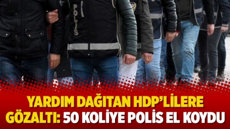 Yardım dağıtan HDP’lilere gözaltı: 50 koliye polis el koydu