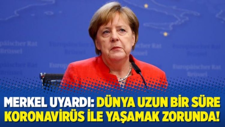Merkel uyardı: Dünya uzun bir süre koronavirüs ile yaşamak zorunda!