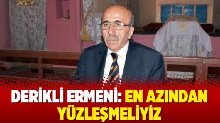 Derikli Ermeni: En azından yüzleşmeliyiz