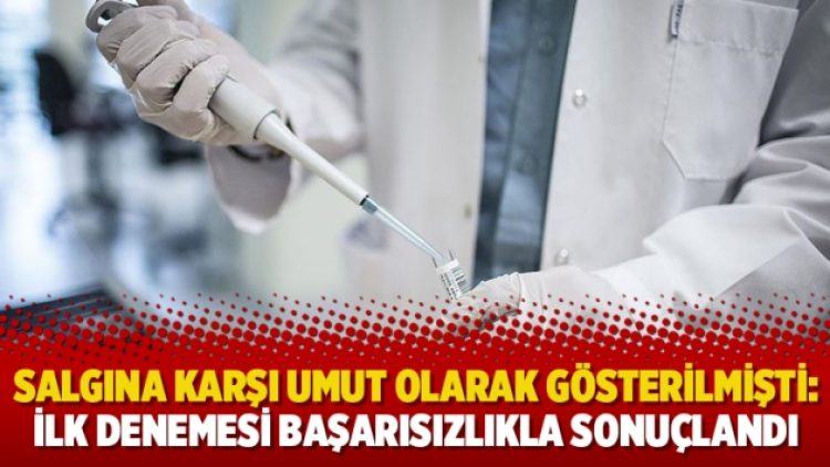 Salgına karşı umut olarak gösterilmişti: İlk denemesi başarısızlıkla sonuçlandı