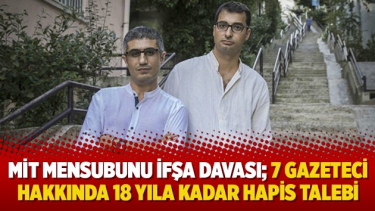 MİT mensubunu ifşa davası; 7 gazeteci hakkında 18 yıla kadar hapis talebi