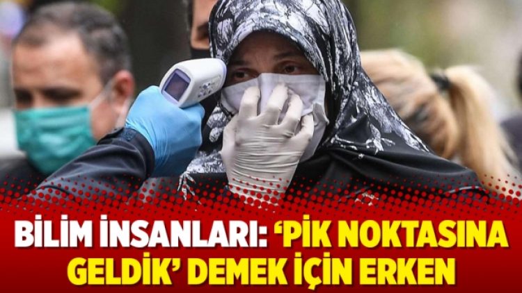 Bilim insanları: ‘Pik noktasına geldik’ demek için erken