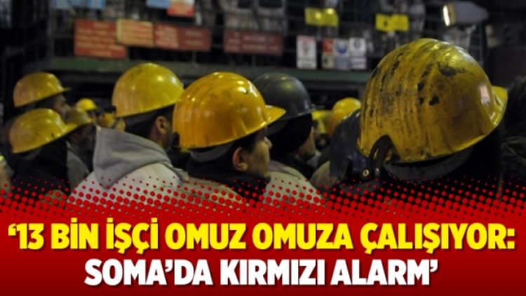 ’13 bin işçi omuz omuza çalışıyor: Soma’da kırmızı alarm’