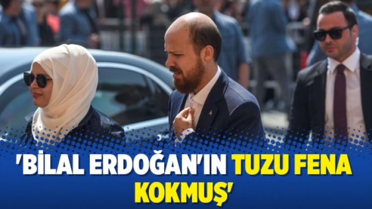 ‘Bilal Erdoğan’ın tuzu fena kokmuş’
