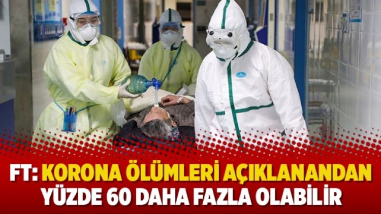 FT: Korona ölümleri açıklanandan yüzde 60 daha fazla olabilir
