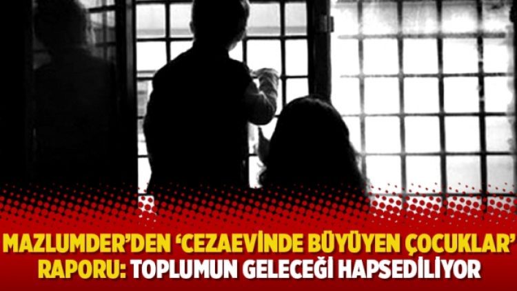 MazlumDer’den ‘Cezaevinde Büyüyen Çocuklar’ raporu: Toplumun geleceği hapsediliyor
