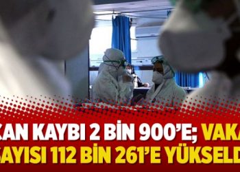 Can kaybı 2 bin 900’e; Vaka sayısı 112 bin 261’e yükseldi