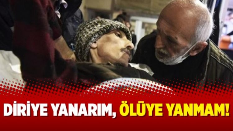 Diriye yanarım, ölüye yanmam!