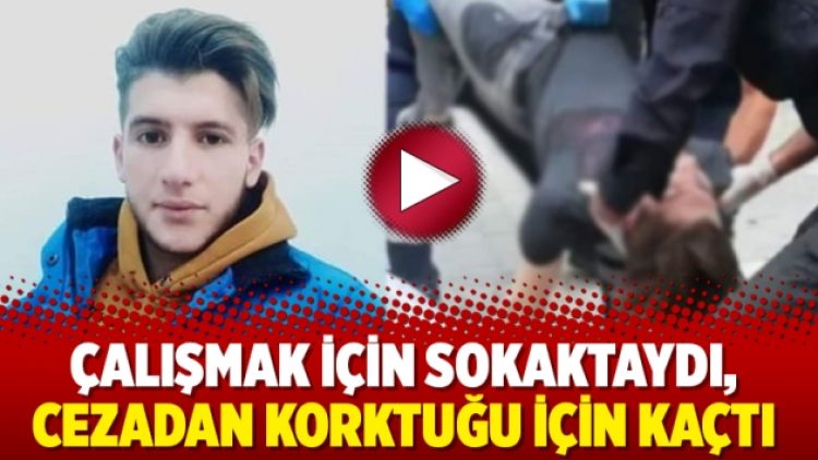 Çalışmak için sokaktaydı, cezadan korktuğu için kaçtı