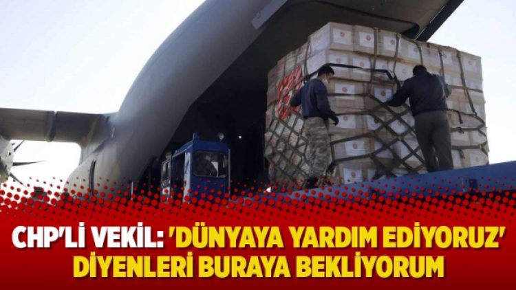 CHP’li vekil: ‘Dünyaya yardım ediyoruz’ diyenleri buraya bekliyorum