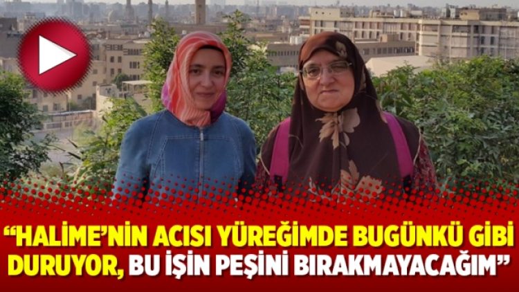 “Halime’nin acısı yüreğimde bugünkü gibi duruyor, bu işin peşini bırakmayacağım”