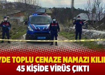 Köyde toplu cenaze namazı kılındı: 45 kişide virüs çıktı