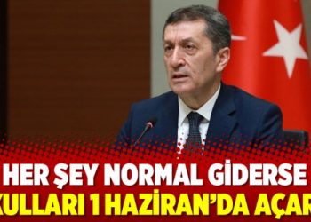 Her şey normal giderse okulları 1 Haziran’da açarız