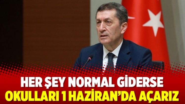 Her şey normal giderse okulları 1 Haziran’da açarız