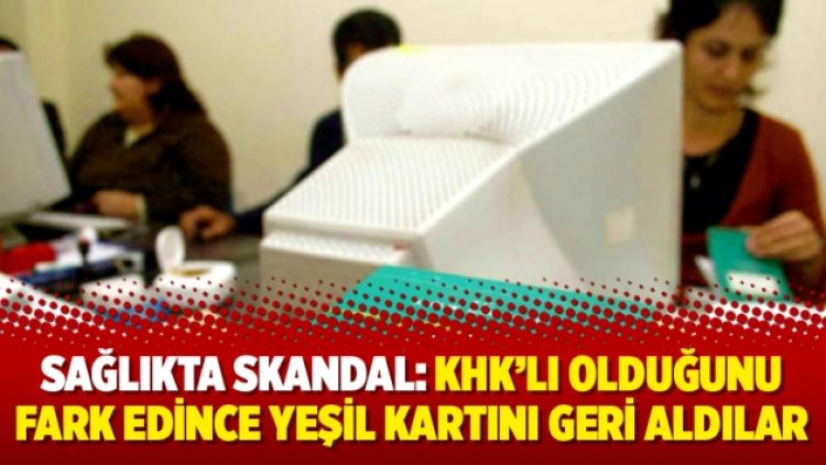Sağlıkta skandal: KHK’lı olduğunu fark edince yeşil kartını geri aldılar