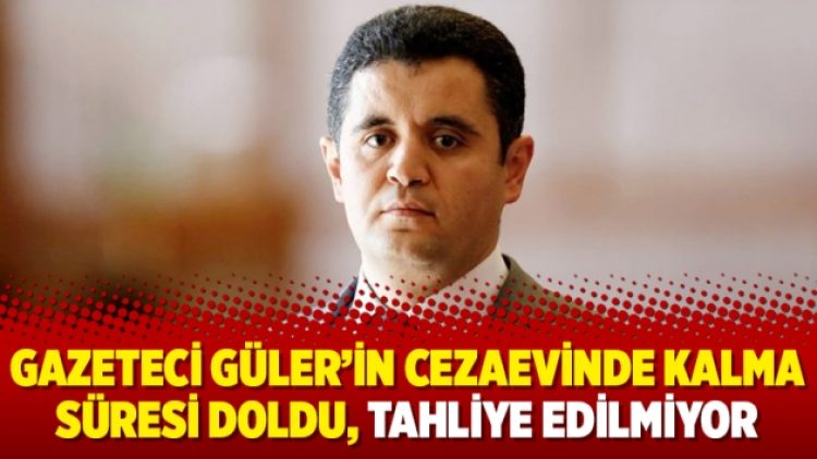 Gazeteci Güler’in cezaevinde kalma süresi doldu, tahliye edilmiyor