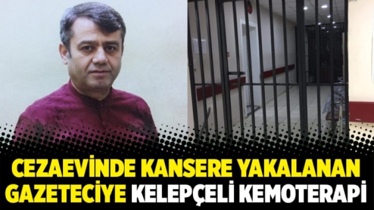 Cezaevinde kansere yakalanan gazeteciye kelepçeli kemoterapi