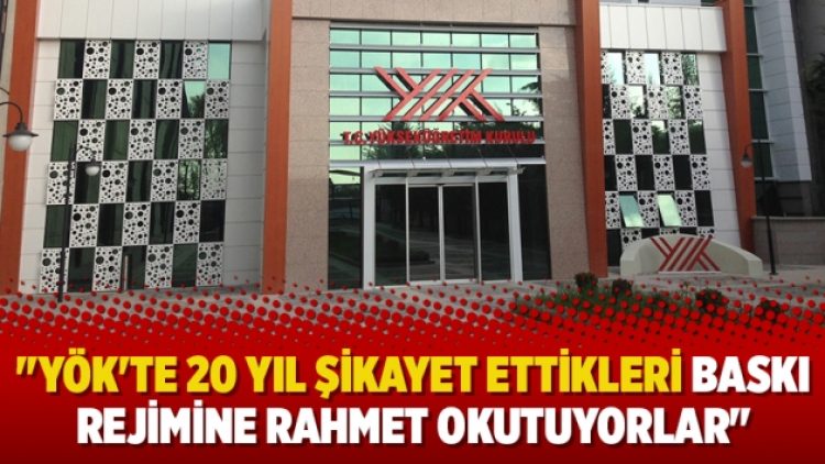 “YÖK’te 20 yıl şikayet ettikleri baskı rejimine rahmet okutuyorlar”
