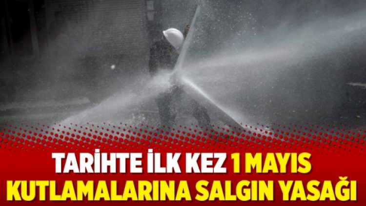 Tarihte ilk kez 1 Mayıs kutlamalarına salgın yasağı