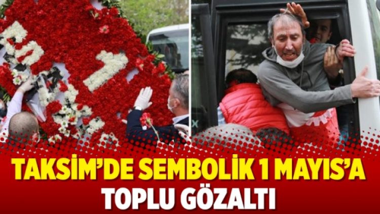 Taksim’de sembolik 1 Mayıs’a toplu gözaltı