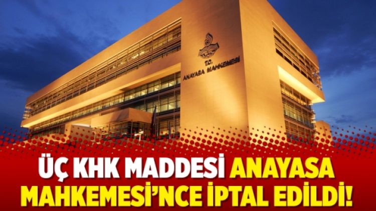 Üç KHK maddesi Anayasa Mahkemesi’nce iptal edildi!