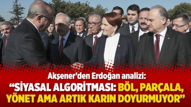 Akşener’den Erdoğan analizi: “Siyasal algoritması: Böl, parçala, yönet ama artık karın doyurmuyor”
