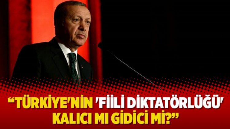 Türkiye’nin ‘fiili diktatörlüğü’ kalıcı mı gidici mi?