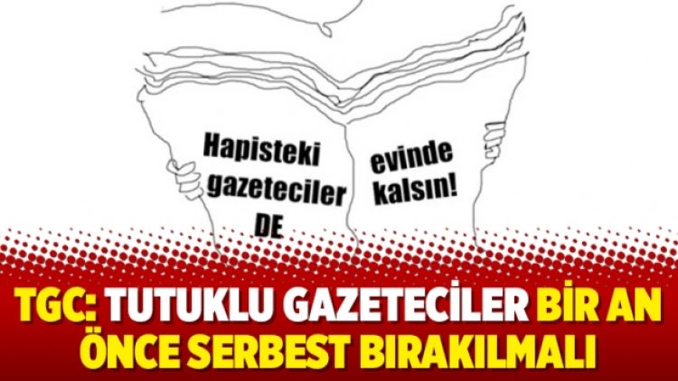 TGC: Tutuklu gazeteciler bir an önce serbest bırakılmalı