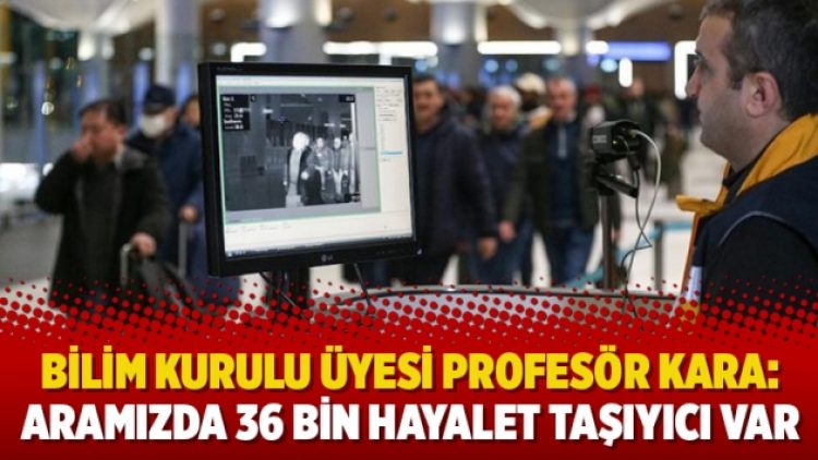 Bilim Kurulu üyesi Profesör Kara: Aramızda 36 bin hayalet taşıyıcı var