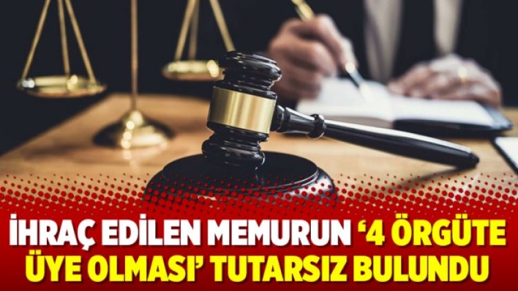 İhraç edilen memurun ‘4 örgüte üye olması’ tutarsız bulundu