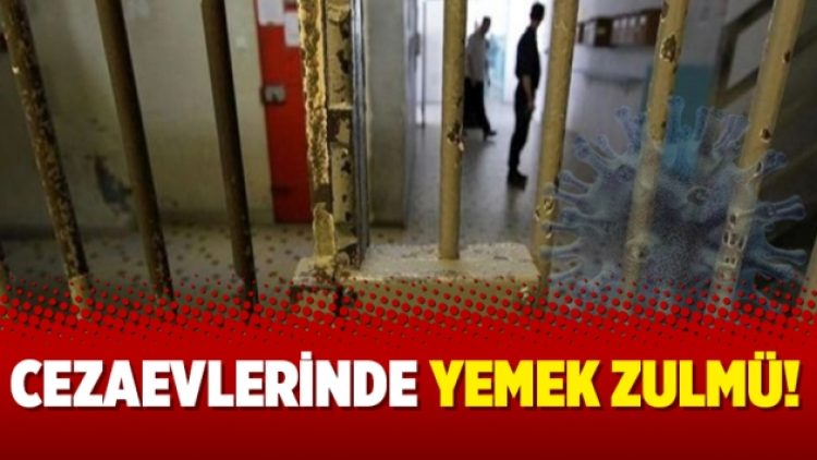 Cezaevlerinde yemek zulmü!