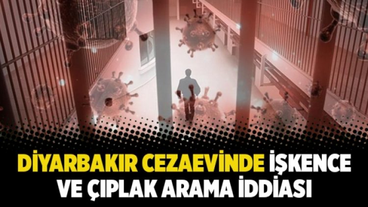 Diyarbakır Cezaevinde işkence ve çıplak arama iddiası