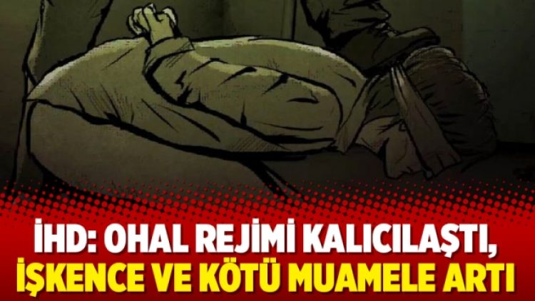 İHD: OHAL rejimi kalıcılaştı, işkence ve kötü muamele artı