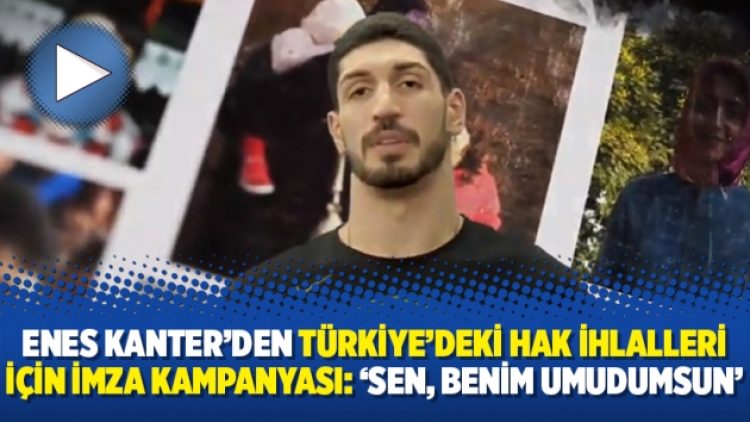 Enes Kanter’den Türkiye’deki hak ihlalleri için imza kampanyası: ‘Sen, Benim Umudumsun’